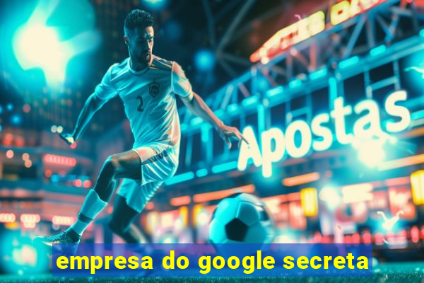 empresa do google secreta